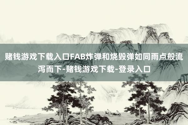 赌钱游戏下载入口FAB炸弹和烧毁弹如同雨点般流泻而下-赌钱游戏下载-登录入口