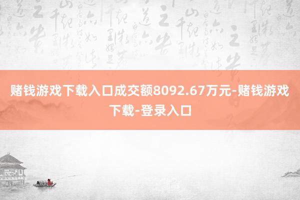 赌钱游戏下载入口成交额8092.67万元-赌钱游戏下载-登录入口