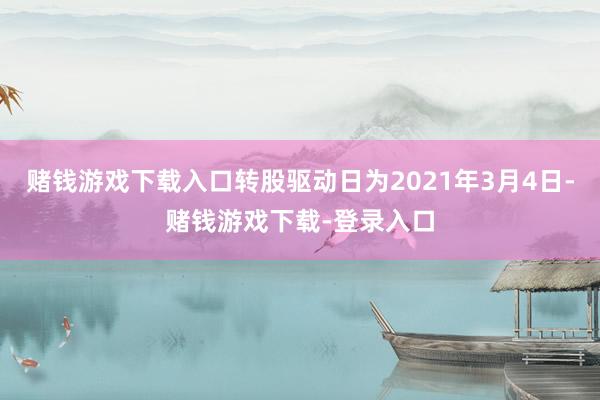 赌钱游戏下载入口转股驱动日为2021年3月4日-赌钱游戏下载-登录入口