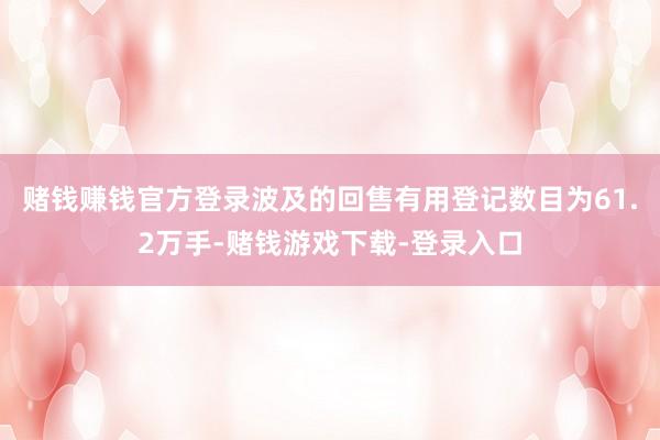 赌钱赚钱官方登录波及的回售有用登记数目为61.2万手-赌钱游戏下载-登录入口