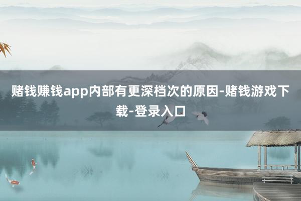 赌钱赚钱app内部有更深档次的原因-赌钱游戏下载-登录入口