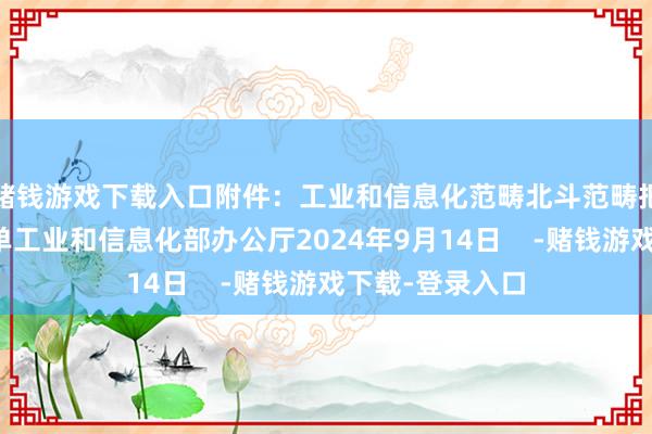 赌钱游戏下载入口附件：工业和信息化范畴北斗范畴把持试点城市名单工业和信息化部办公厅2024年9月14日    -赌钱游戏下载-登录入口