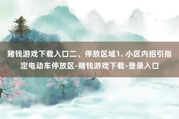 赌钱游戏下载入口二、停放区域1. 小区内招引指定电动车停放区-赌钱游戏下载-登录入口