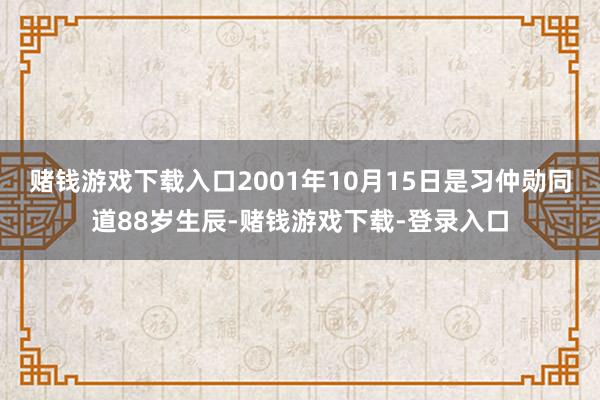 赌钱游戏下载入口2001年10月15日是习仲勋同道88岁生辰-赌钱游戏下载-登录入口