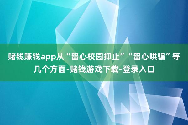 赌钱赚钱app从“留心校园抑止”“留心哄骗”等几个方面-赌钱游戏下载-登录入口