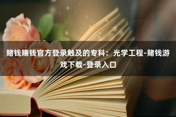 赌钱赚钱官方登录触及的专科：光学工程-赌钱游戏下载-登录入口