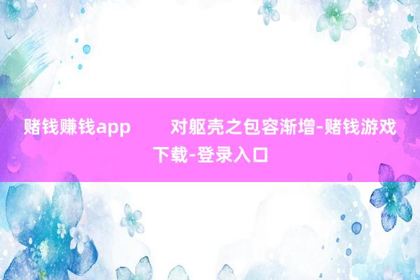 赌钱赚钱app        对躯壳之包容渐增-赌钱游戏下载-登录入口