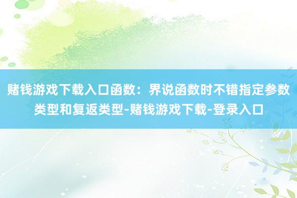 赌钱游戏下载入口函数：界说函数时不错指定参数类型和复返类型-赌钱游戏下载-登录入口