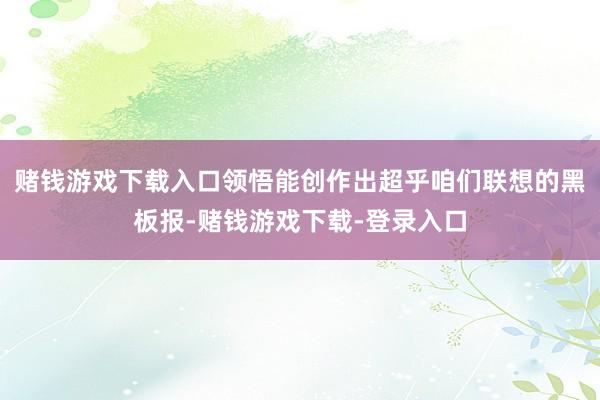 赌钱游戏下载入口领悟能创作出超乎咱们联想的黑板报-赌钱游戏下载-登录入口