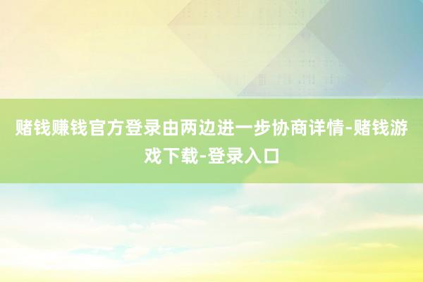 赌钱赚钱官方登录由两边进一步协商详情-赌钱游戏下载-登录入口