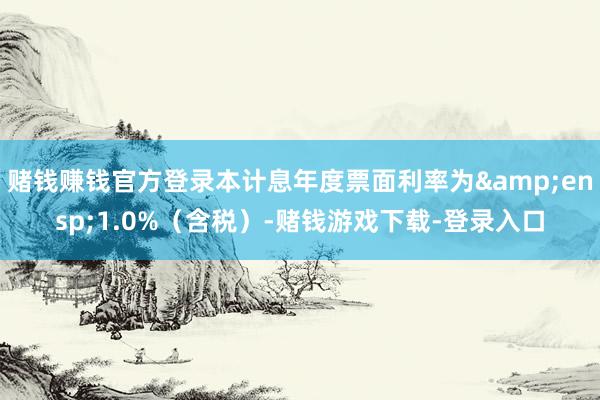 赌钱赚钱官方登录本计息年度票面利率为&ensp;1.0%（含税）-赌钱游戏下载-登录入口