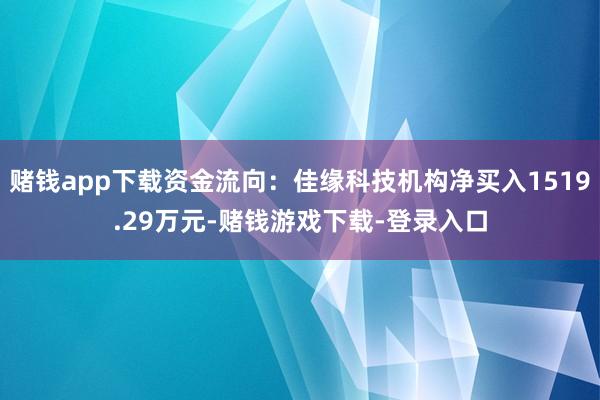 赌钱app下载资金流向：佳缘科技机构净买入1519.29万元-赌钱游戏下载-登录入口