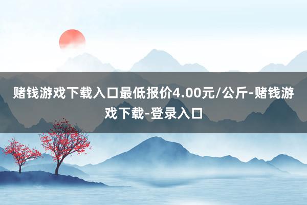 赌钱游戏下载入口最低报价4.00元/公斤-赌钱游戏下载-登录入口