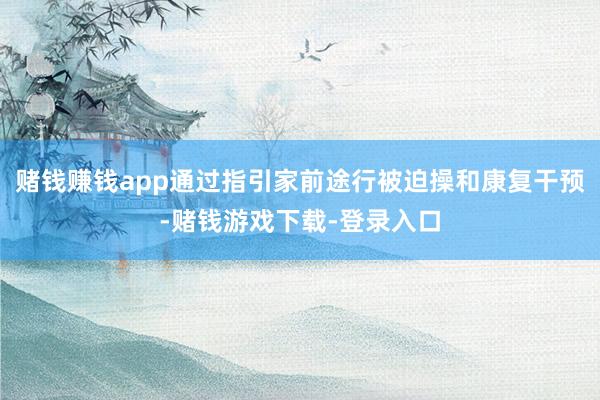 赌钱赚钱app通过指引家前途行被迫操和康复干预-赌钱游戏下载-登录入口